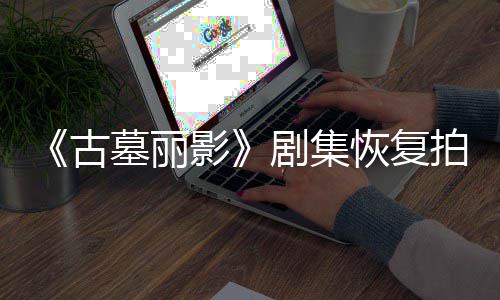 墓丽导致短暂拍摄古剧集停工主影演受恢复伤曾