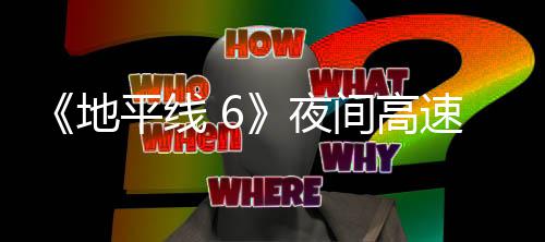 地独家平线片段公布间高夜游戏速行驶的实机