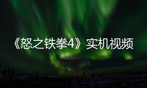 怒频放故事关卡机视加入拳4之铁制新新机出 实