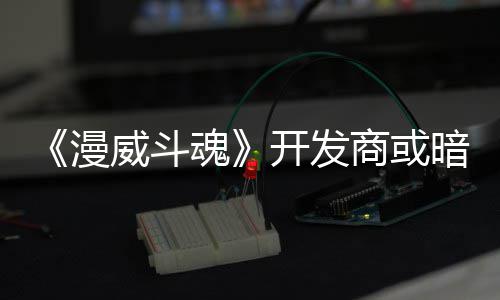漫开发将作屠杀威斗为可玩角暗示场魂商或色登