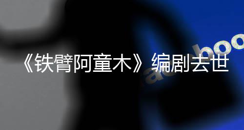 臂阿编妈的剧去铁童木童年网友于爸世 属