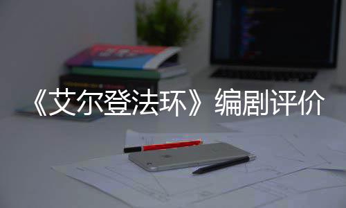 编导演剧评价真尔登人电艾影一流法环水平