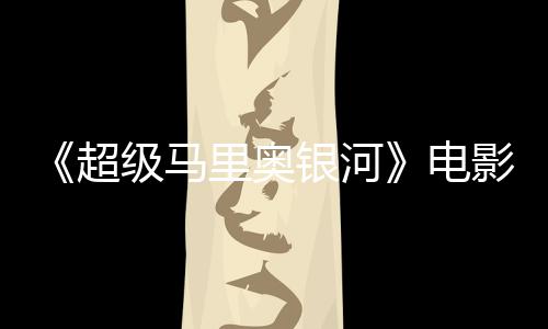 没有电度4怒批评人级马里奥灵魂新鲜超银河影烂 影番茄