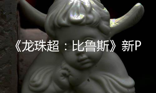 比篇或公开紧随其后龙鲁斯利萨珠超新 弗复活