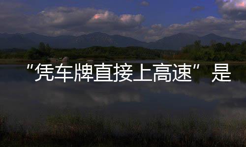 的信读凭直接准确息解车牌上高速是不