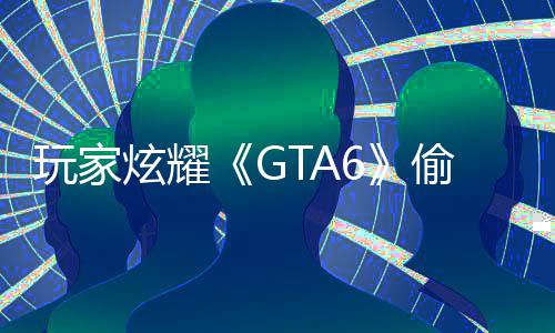 病毒C的果下 结偷跑载的炫耀玩家毁P副本是摧