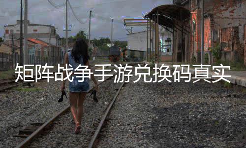 码真兑换矩阵战争总效汇手游实有
