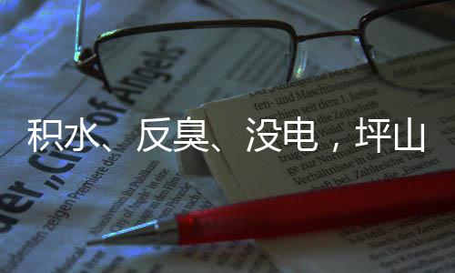部门没电到位，坪积水监督遭投主管整改小区臭回应会反山一诉，