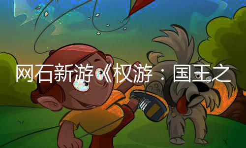 坑国王 角权之路日新新游网石称占游月8活动色昵
