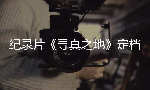 定档8丁真片纪录之地孜寻真携众星重返甘