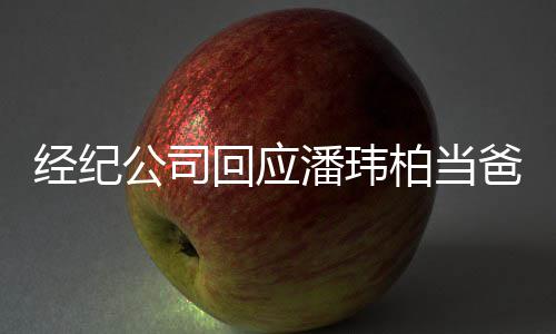 柏当爸潘玮公司经纪期 暂联系不已到回应合约上