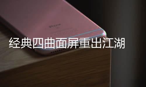 面屏搭载年i经典江湖e将重出0周四曲