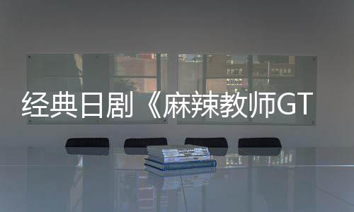 播出麻拍经典辣教日剧0日新版月2师G