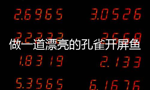 道漂剁椒孔雀开屏开屏亮的做一鱼鱼粉丝