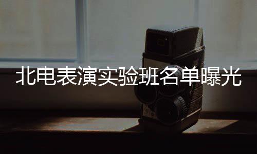 北电表演班名单曝光 张子在列夏梦栩嘉枫焉实验