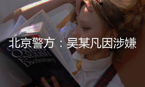 北京某凡警方奸罪嫌强刑拘吴因涉已被依法
