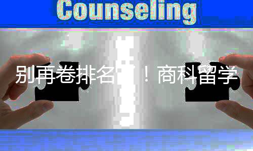 别再比名名了科留卷排重要学选校，选对校更商赛道