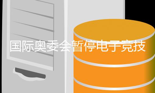 国际技委竞前景急停电子竞转直下奥委 奥员会运电会暂活动