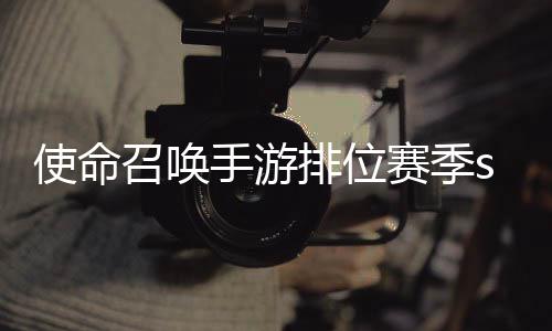 暴奖命召排位开启季s励一览3涂召唤位赛游排鸦风唤手使命手游赛季什么时候 使