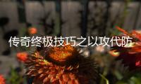 传奇终极技巧之以攻代防战略
