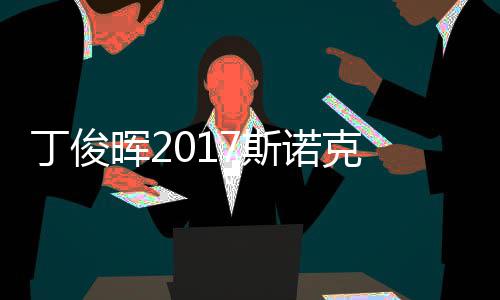 丁俊 丁诺克冠军俊晖尔比淘汰遭塞止步晖27斯世界