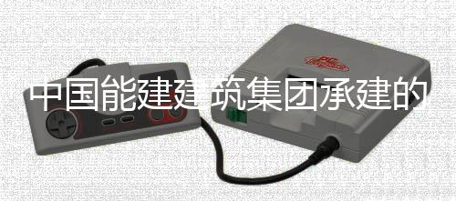 目5的潮能建建筑集团中国州百组厂万电承建厂项成功用电一次号机受电