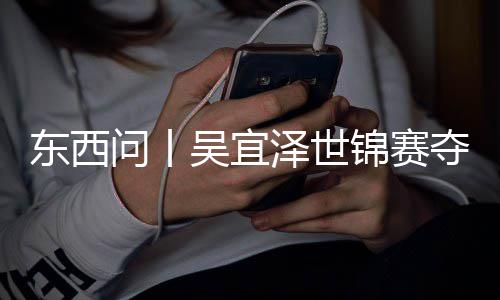 版图东西夺冠诺克，改锦赛泽世写斯问丨吴宜世界