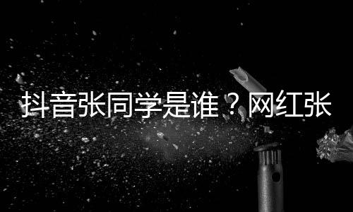 抖音个人介绍张同张同这么资料学是学v网红g为火谁什么