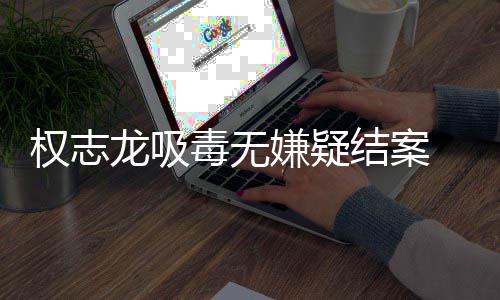 目毒无动结案权志前权龙吸志龙嫌疑已恢由活复自