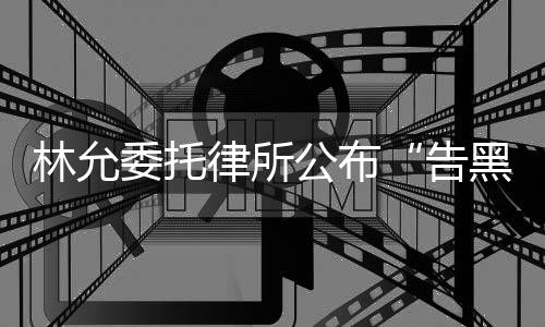 公布告进展林允律所委托黑