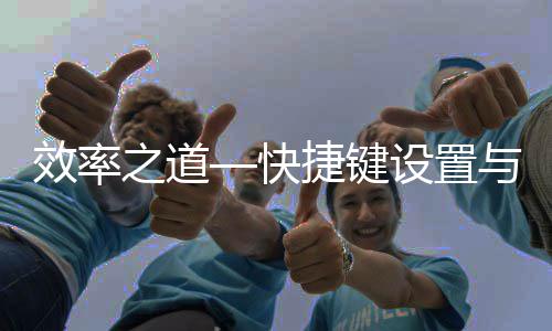 面优快捷键之道效率与界化设置