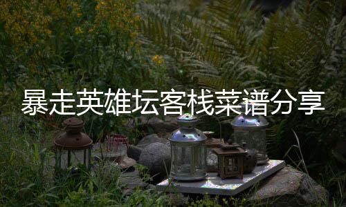 暴走谱分坛客栈菜享英雄