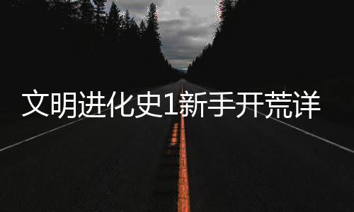 开荒攻略进化新手详细文明史1