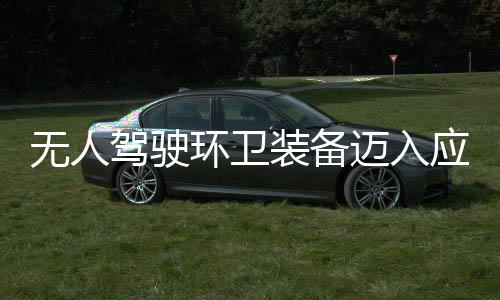迈入1模段 打能驾驶途智装备造新质生新阶无人产力应用与仙环卫环境式