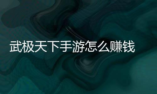 钱方天下怎么赚钱 赚总武极法汇手游