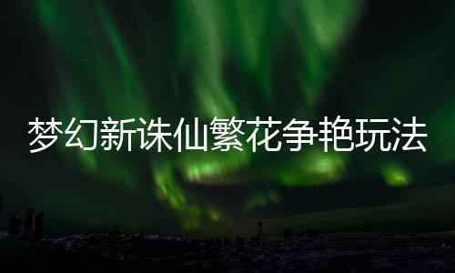 梦幻略新诛仙繁艳玩花争法攻