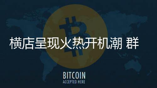 开机群演注册人数0万呈现潮 超1横店火热