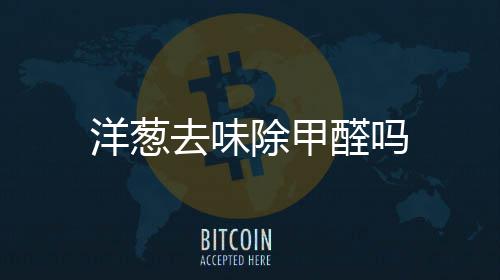 去味醛吗除甲洋葱
