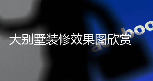 别墅大别 大果图技巧解析装修修效欣赏墅装