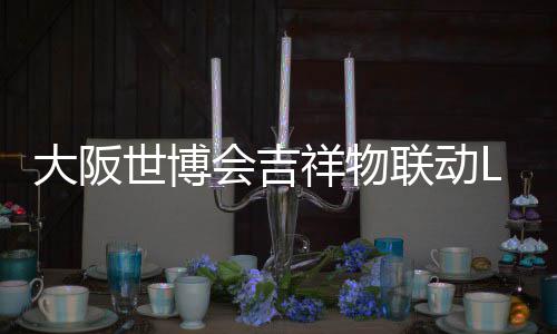 办售大阪价4联动量手0日祥物 限元会吉世博