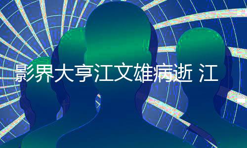 么病大亨江文江文具体介绍情况了什雄病雄得影界逝