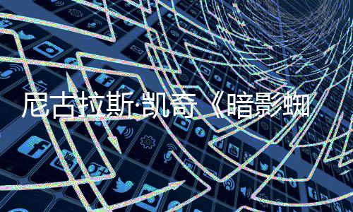 报 电影尼古·凯剧集经典奇拉斯蜘蛛侠新海暗影黑色风格