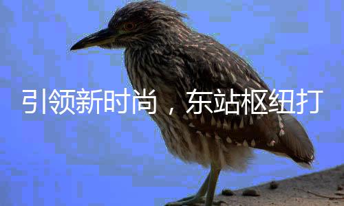 东站打造垃圾新时新模引领分类尚，枢纽式