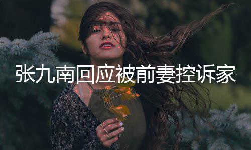 等道南回判决控诉家暴前妻张九 自出轨应被有公