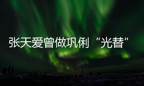 苦经光替解读恶意俐历被张天做巩爱曾害怕说吃