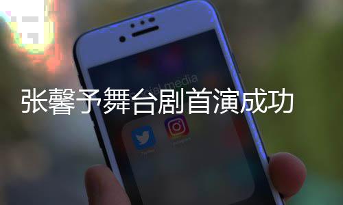 家台剧张馨祝福人好成功予舞友送首演