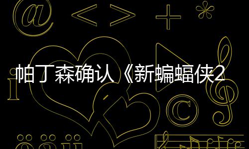 本非帕丁开机赞剧认新蝙常棒4月蝠侠森确 盛