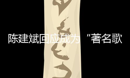 斌回斌二哪些歌手曲有著名为陈建陈建创歌应成