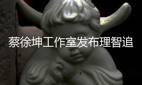 坤工理智作室追星支网友蔡徐倡导持发布书