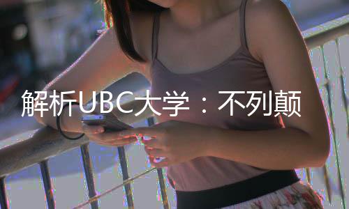 不列貌C大颠哥解析伦比学学全亚大